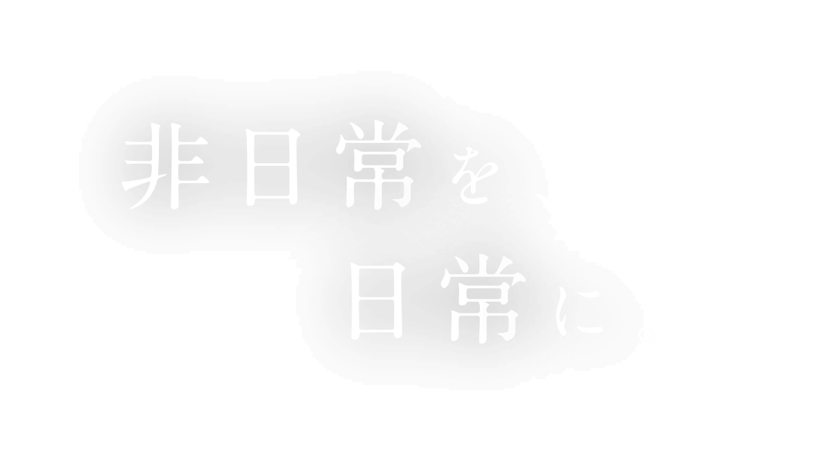 非日常を、日常に。